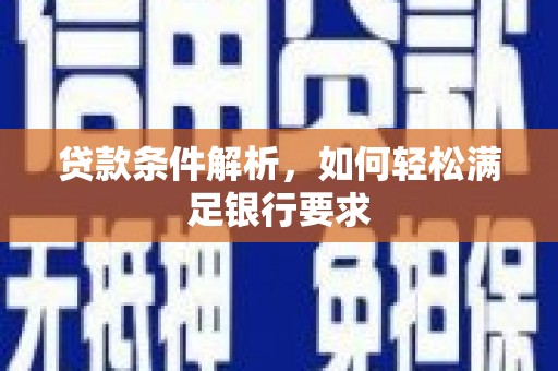 黑龙江贷款条件解析，如何轻松满足银行要求