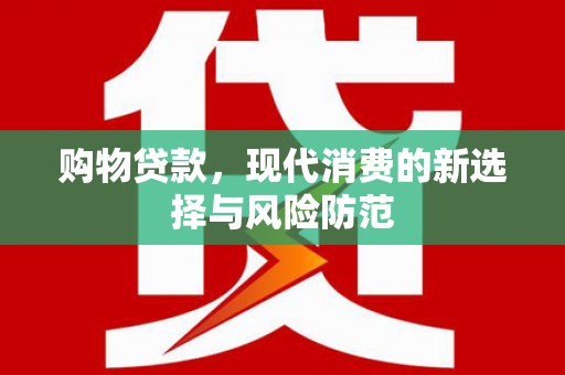 黑龙江购物贷款，现代消费的新选择与风险防范