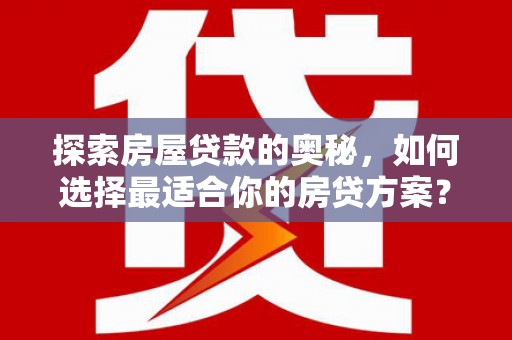 黑龙江探索房屋贷款的奥秘，如何选择最适合你的房贷方案？