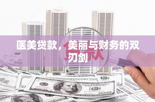 黑龙江医美贷款，美丽与财务的双刃剑