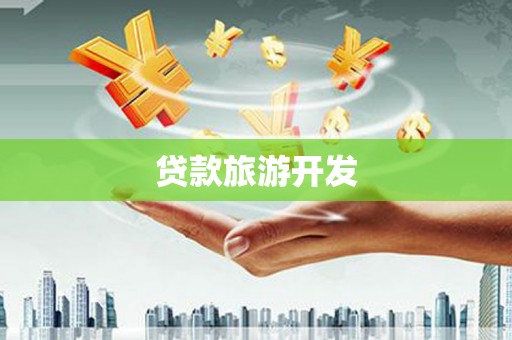 黑龙江贷款旅游开发