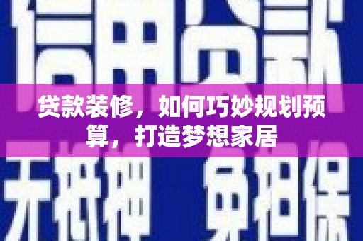 黑龙江贷款装修，如何巧妙规划预算，打造梦想家居