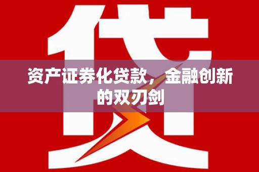 黑龙江资产证券化贷款，金融创新的双刃剑