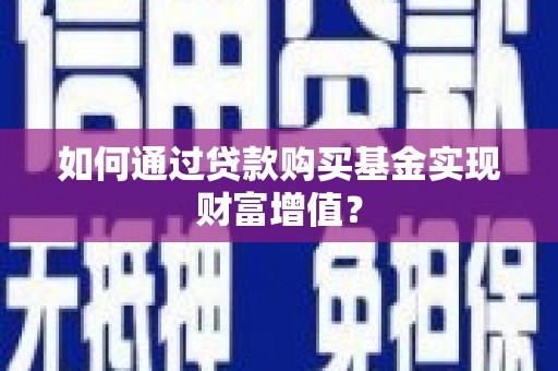 黑龙江如何通过贷款购买基金实现财富增值？