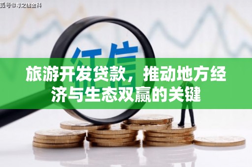 黑龙江旅游开发贷款，推动地方经济与生态双赢的关键