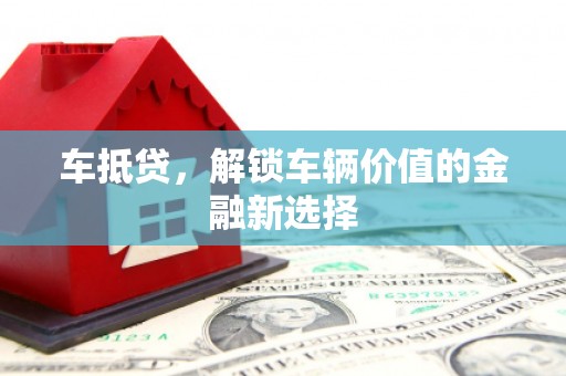 黑龙江车抵贷，解锁车辆价值的金融新选择