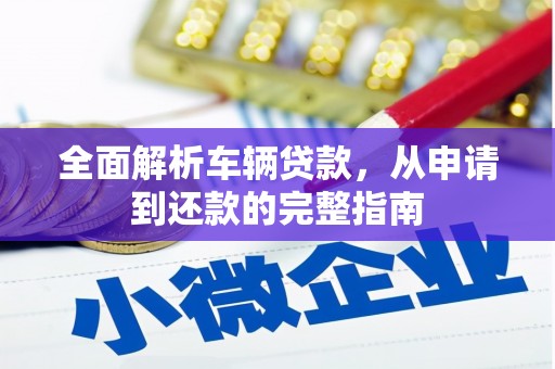 黑龙江全面解析车辆贷款，从申请到还款的完整指南