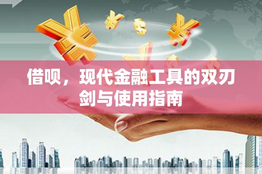 黑龙江借呗，现代金融工具的双刃剑与使用指南