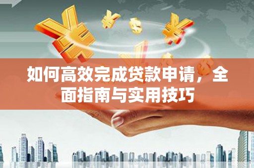 黑龙江如何高效完成贷款申请，全面指南与实用技巧