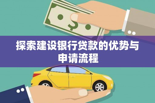 黑龙江探索建设银行贷款的优势与申请流程