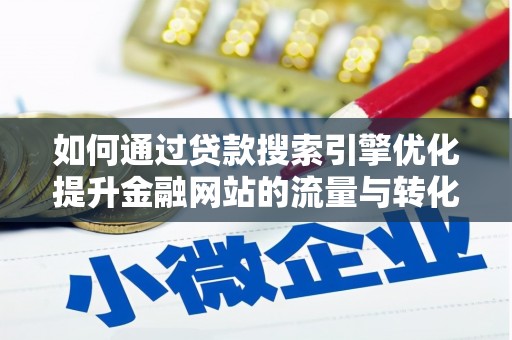 黑龙江如何通过贷款搜索引擎优化提升金融网站的流量与转化率