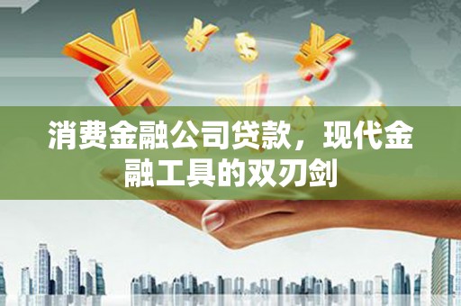 黑龙江消费金融公司贷款，现代金融工具的双刃剑