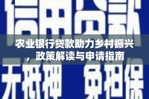 黑龙江农业银行贷款助力乡村振兴，政策解读与申请指南