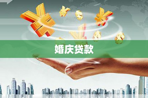 黑龙江婚庆贷款