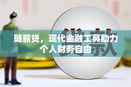 黑龙江随薪贷，现代金融工具助力个人财务自由