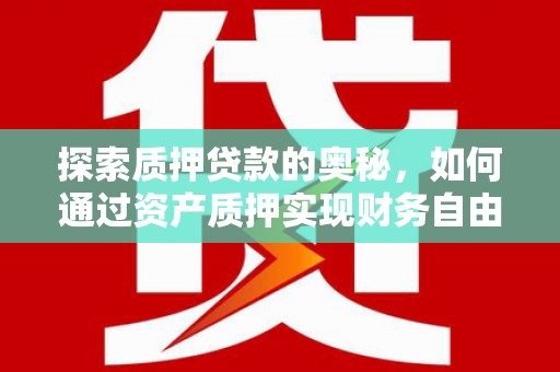 黑龙江探索质押贷款的奥秘，如何通过资产质押实现财务自由