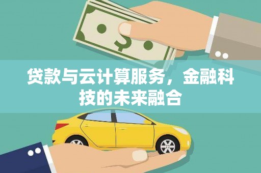 黑龙江贷款与云计算服务，金融科技的未来融合