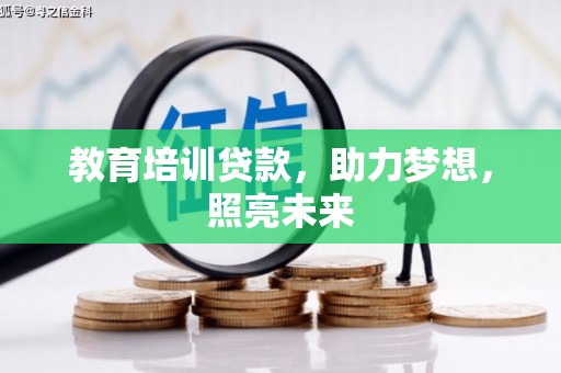 黑龙江教育培训贷款，助力梦想，照亮未来
