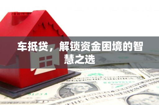 黑龙江车抵贷，解锁资金困境的智慧之选