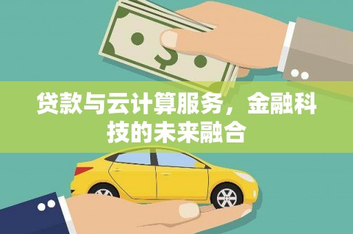 黑龙江贷款与云计算服务，金融科技的未来融合