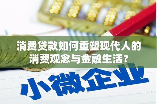 黑龙江消费贷款如何重塑现代人的消费观念与金融生活？