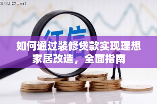 黑龙江如何通过装修贷款实现理想家居改造，全面指南