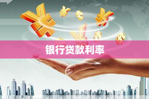 黑龙江银行贷款利率