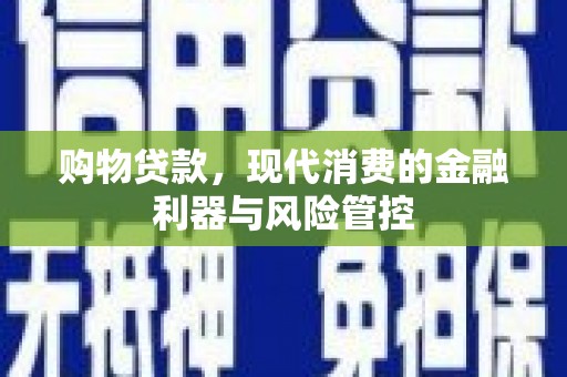 黑龙江购物贷款，现代消费的金融利器与风险管控
