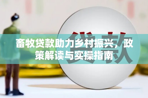 黑龙江畜牧贷款助力乡村振兴，政策解读与实操指南