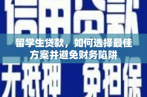 黑龙江留学生贷款，如何选择最佳方案并避免财务陷阱