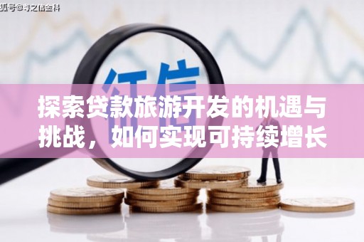 黑龙江探索贷款旅游开发的机遇与挑战，如何实现可持续增长