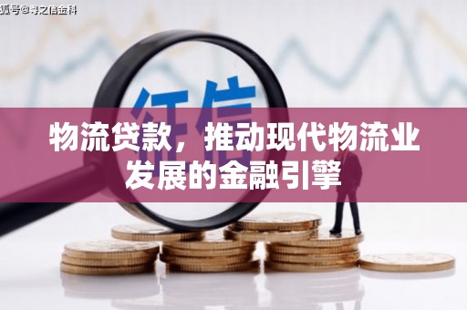 黑龙江物流贷款，推动现代物流业发展的金融引擎
