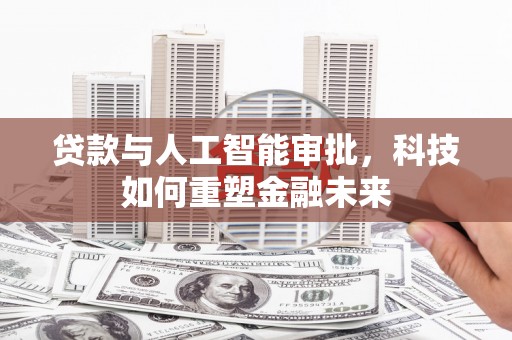 黑龙江贷款与人工智能审批，科技如何重塑金融未来
