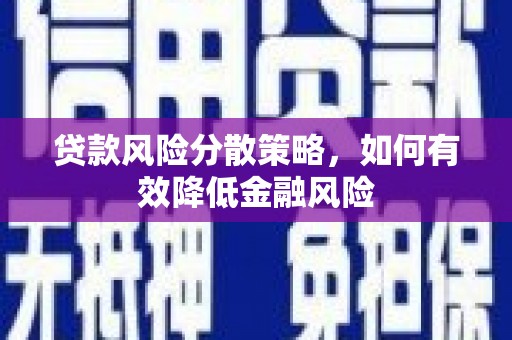黑龙江贷款风险分散策略，如何有效降低金融风险