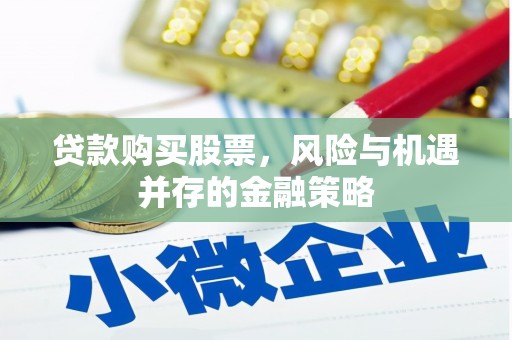 黑龙江贷款购买股票，风险与机遇并存的金融策略