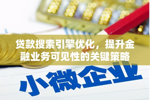 黑龙江贷款搜索引擎优化，提升金融业务可见性的关键策略