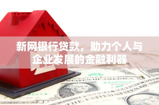 黑龙江新网银行贷款，助力个人与企业发展的金融利器