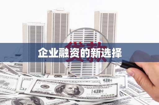黑龙江企业融资的新选择
