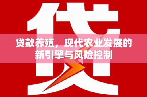 黑龙江贷款养殖，现代农业发展的新引擎与风险控制