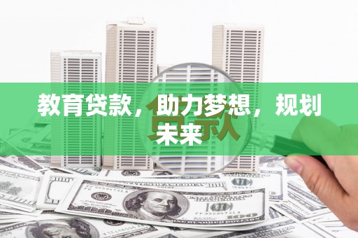 黑龙江教育贷款，助力梦想，规划未来