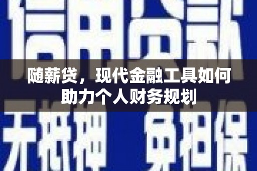 黑龙江随薪贷，现代金融工具如何助力个人财务规划