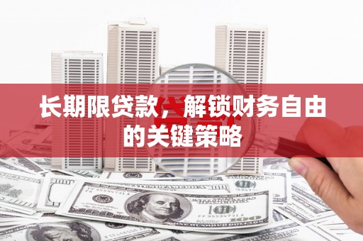 黑龙江长期限贷款，解锁财务自由的关键策略