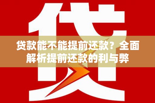 黑龙江贷款能不能提前还款？全面解析提前还款的利与弊