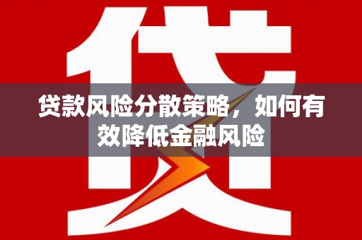 黑龙江贷款风险分散策略，如何有效降低金融风险