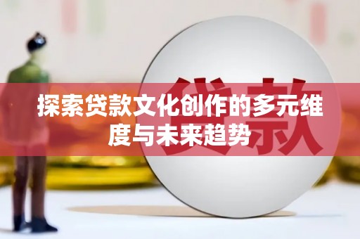黑龙江探索贷款文化创作的多元维度与未来趋势