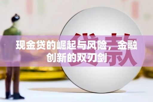 黑龙江现金贷的崛起与风险，金融创新的双刃剑