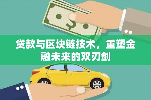 黑龙江贷款与区块链技术，重塑金融未来的双刃剑