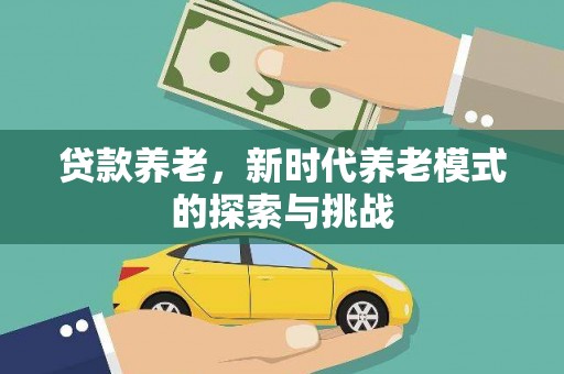 黑龙江贷款养老，新时代养老模式的探索与挑战