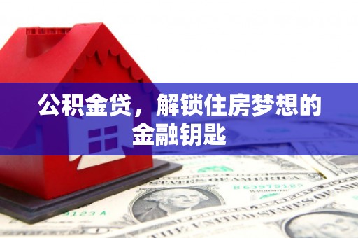黑龙江公积金贷，解锁住房梦想的金融钥匙