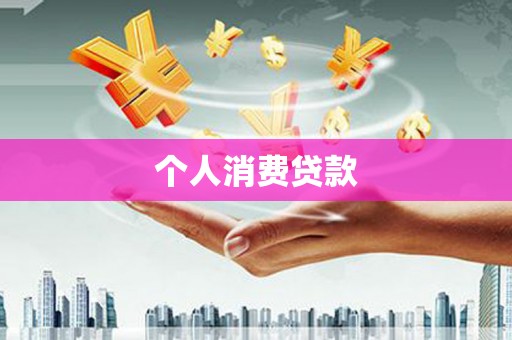 黑龙江个人消费贷款